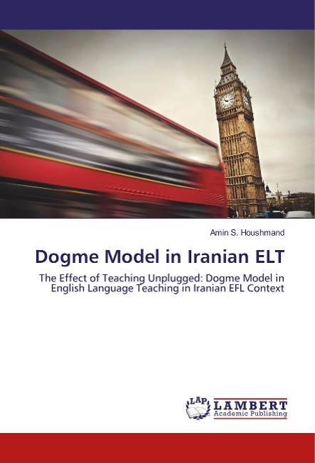 Dogme Model in Iranian ELT: The Effect of Teaching Unplugged: Dogme Model in English Language Teaching in Iranian EFL Context