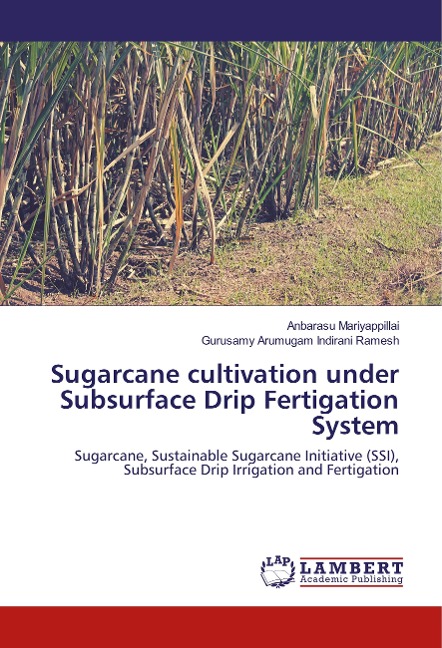 Sugarcane cultivation under Subsurface Drip Fertigation System: Sugarcane, Sustainable Sugarcane Initiative (SSI), Subsurface Drip Irrigation and Fertigation