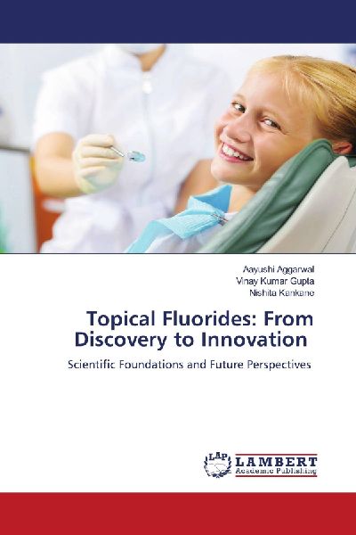 Topical Fluorides: From Discovery to Innovation: Scientific Foundations and Future Perspectives
