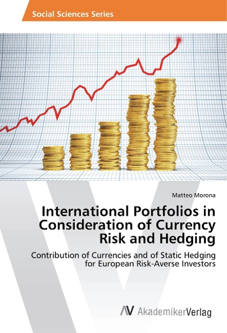 International Portfolios in Consideration of Currency Risk and Hedging: Contribution of Currencies and of Static Hedging for European Risk-Averse Investors