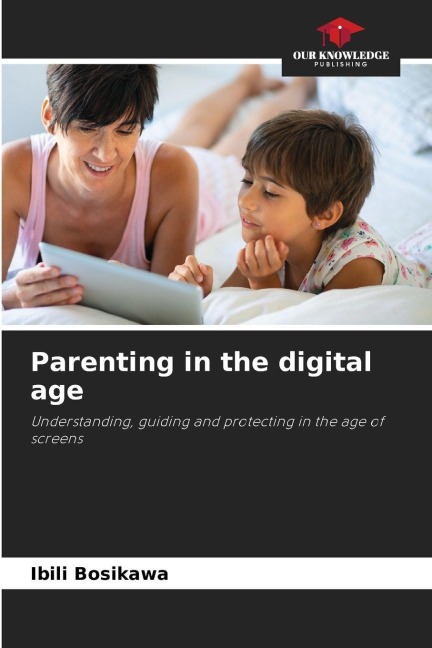 Parenting in the digital age: Understanding, guiding and protecting in the age of screens