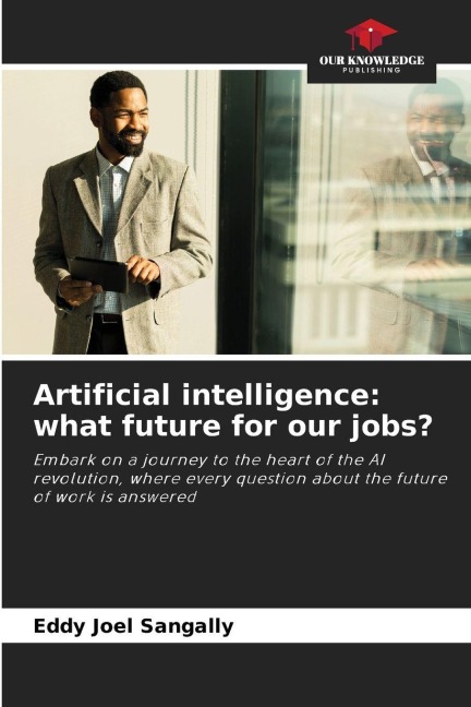Artificial intelligence: what future for our jobs?: Embark on a journey to the heart of the AI revolution, where every question about the future of work is answered