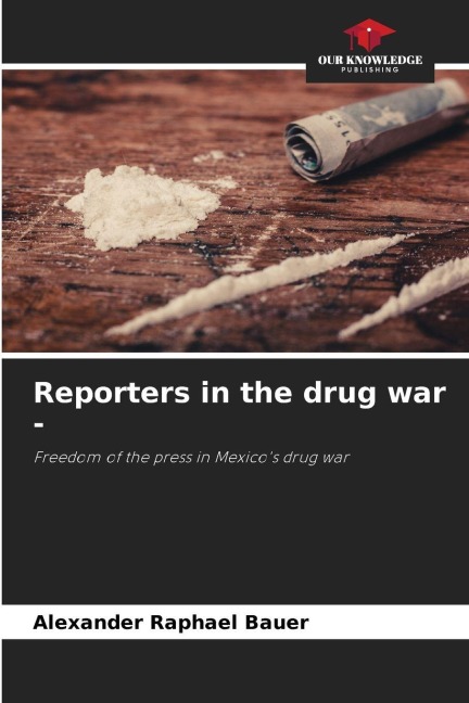 Reporters in the drug war -: Freedom of the press in Mexicos drug war