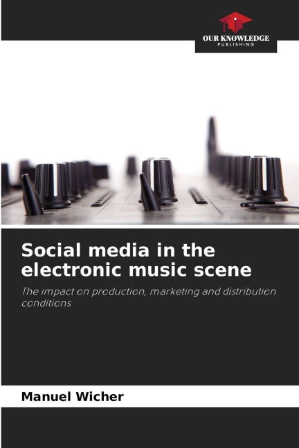 Social media in the electronic music scene: The impact on production, marketing and distribution conditions