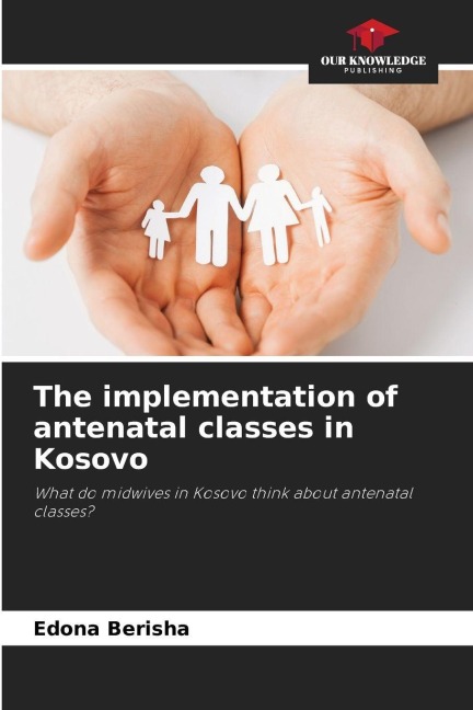 The implementation of antenatal classes in Kosovo: What do midwives in Kosovo think about antenatal classes?