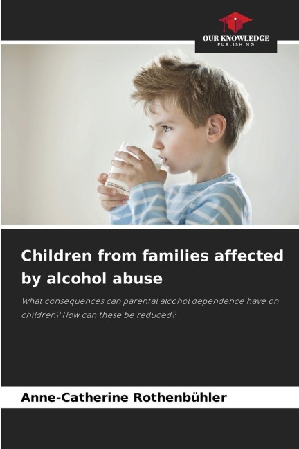 Children from families affected by alcohol abuse: What consequences can parental alcohol dependence have on children? How can these be reduced?