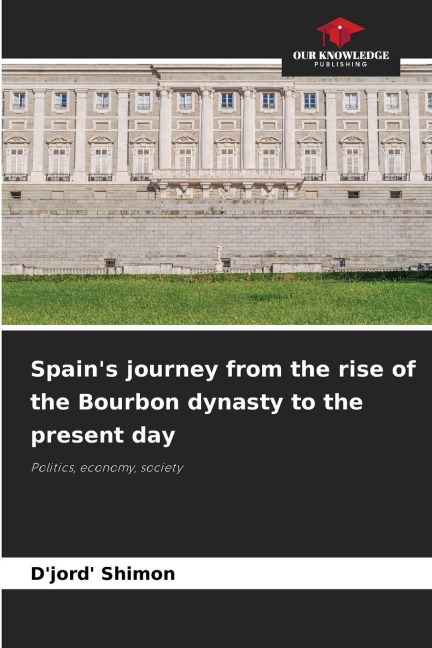 Spains journey from the rise of the Bourbon dynasty to the present day: Politics, economy, society