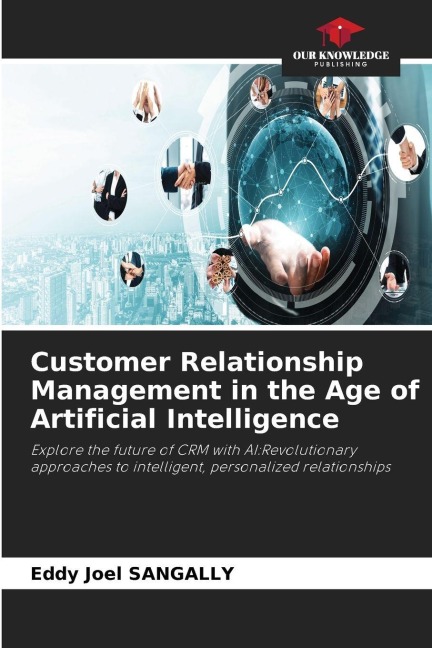 Customer Relationship Management in the Age of Artificial Intelligence: Explore the future of CRM with AI:Revolutionary approaches to intelligent, personalized relationships