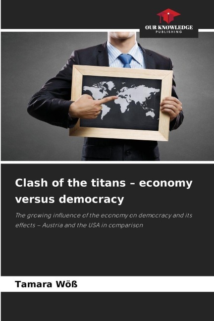 Clash of the titans - economy versus democracy: The growing influence of the economy on democracy and its effects - Austria and the USA in comparison
