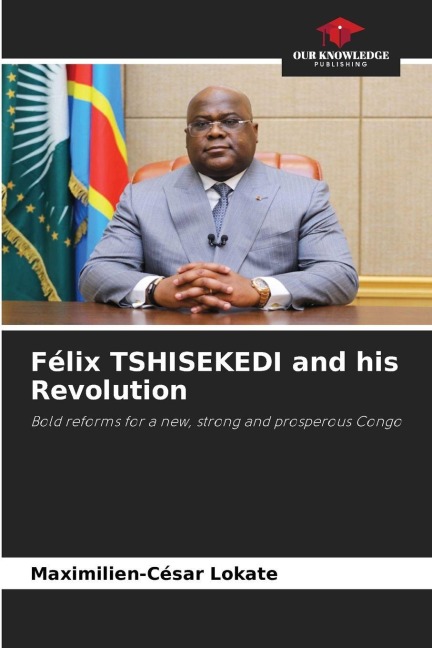 Félix TSHISEKEDI and his Revolution: Bold reforms for a new, strong and prosperous Congo