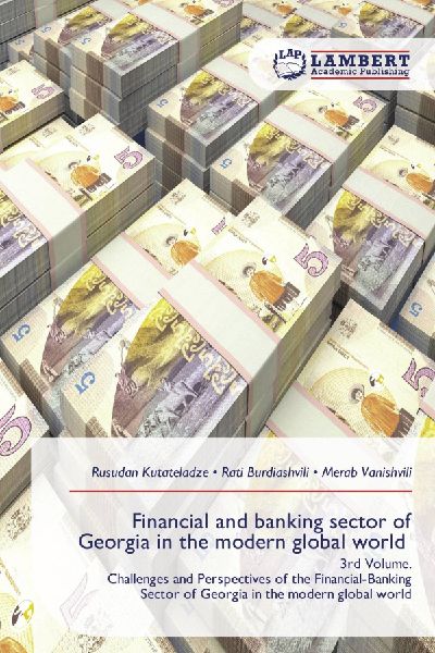 Financial and banking sector of Georgia in the modern global world: 3rd Volume.Challenges and Perspectives of the Financial-Banking Sector of Georgia in the modern global world