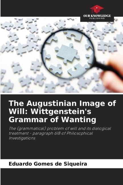 The Augustinian Image of Will: Wittgensteins Grammar of Wanting: The (grammatical) problem of will and its dialogical treatment - paragraph 618 of Philosophical Investigations