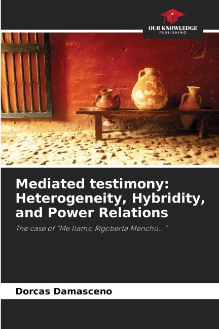 Mediated testimony: Heterogeneity, Hybridity, and Power Relations: The case of Me llamo Rigoberta Menchú...