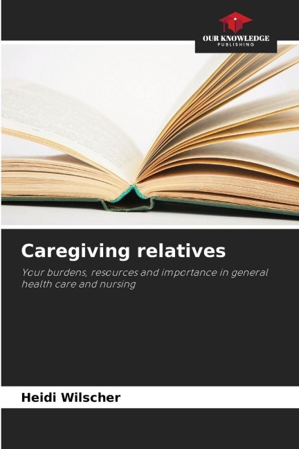 Caregiving relatives: Your burdens, resources and importance in general health care and nursing