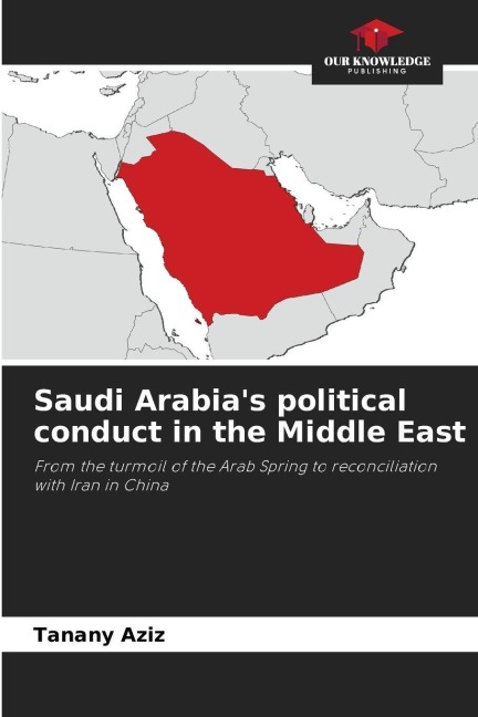 Saudi Arabias political conduct in the Middle East: From the turmoil of the Arab Spring to reconciliation with Iran in China