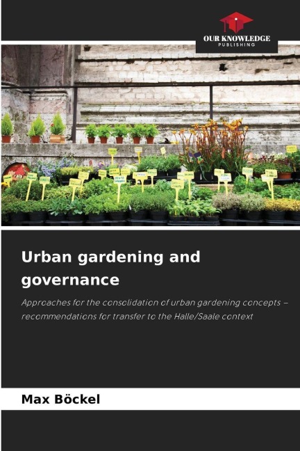 Urban gardening and governance: Approaches for the consolidation of urban gardening concepts - recommendations for transfer to the Halle/Saale context