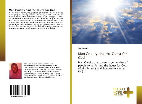 Man Cruelty and the Quest for God: Man Cruelty that cause large number of people to suffer and the Quest for God: (Gods Remedy and Solution to Human Evil)