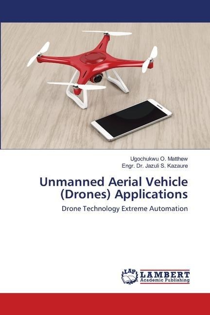 Unmanned Aerial Vehicle (Drones) Applications: Drone Technology Extreme Automation