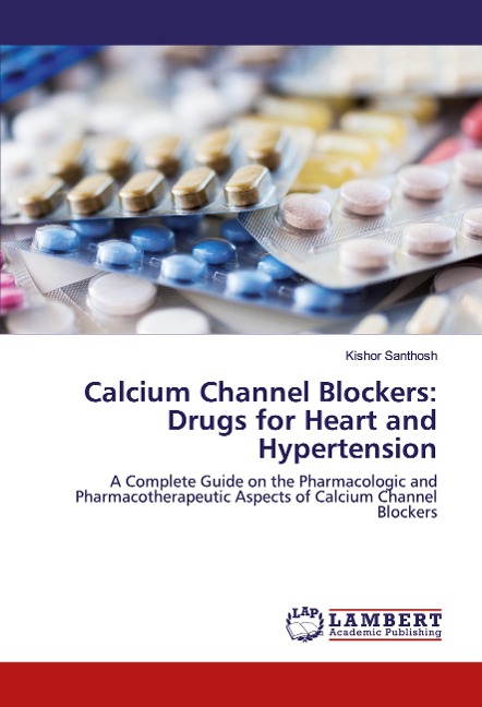 Calcium Channel Blockers: Drugs for Heart and Hypertension: A Complete Guide on the Pharmacologic and Pharmacotherapeutic Aspects of Calcium Channel Blockers
