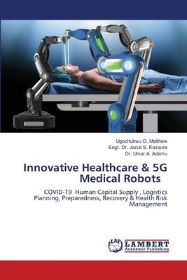 Innovative Healthcare & 5G Medical Robots: COVID-19 Human Capital Supply , Logistics Planning, Preparedness, Recovery & Health Risk Management