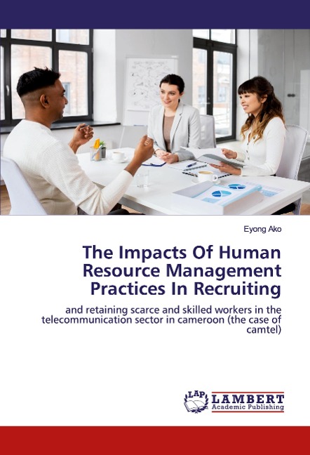 The Impacts Of Human Resource Management Practices In Recruiting: and retaining scarce and skilled workers in the telecommunication sector in cameroon (the case of camtel)