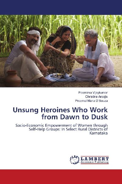 Unsung Heroines Who Work from Dawn to Dusk: Socio-Economic Empowerment of Women through Self-Help Groups: In Select Rural Districts of Karnataka