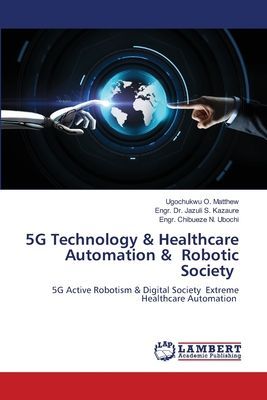 5G Technology & Healthcare Automation & Robotic Society: 5G Active Robotism & Digital Society Extreme Healthcare Automation