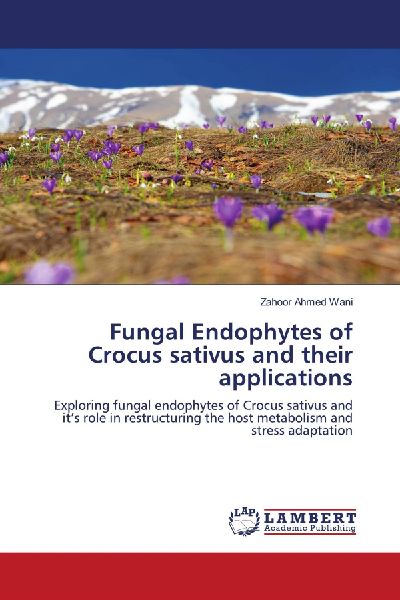 Fungal Endophytes of Crocus sativus and their applications: Exploring fungal endophytes of Crocus sativus and its role in restructuring the host metabolism and stress adaptation
