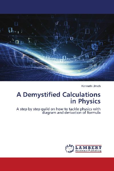 A Demystified Calculations in Physics: A step by step guild on how to tackle physics with diagram and derivation of formula