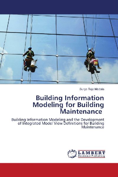 Building Information Modeling for Building Maintenance: Building Information Modeling and the Development of Integrated Model View Definitions for Building Maintenance
