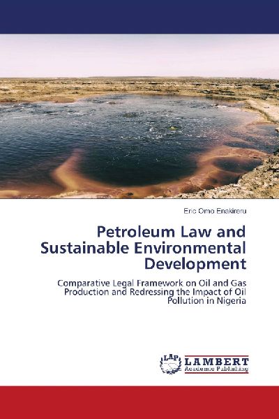 Petroleum Law and Sustainable Environmental Development: Comparative Legal Framework on Oil and Gas Production and Redressing the Impact of Oil Pollution in Nigeria