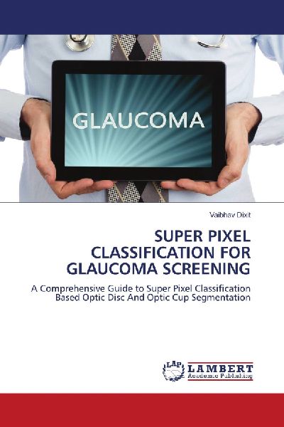 SUPER PIXEL CLASSIFICATION FOR GLAUCOMA SCREENING: A Comprehensive Guide to Super Pixel Classification Based Optic Disc And Optic Cup Segmentation