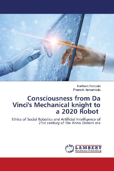 Consciousness from Da Vincis Mechanical knight to a 2020 Robot: Ethics of Social Robotics and Artificial Intelligence of 21st century of the Anno Domini era