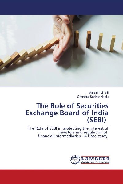 The Role of Securities Exchange Board of India (SEBI): The Role of SEBI in protecting the interest of investors and regulation of financial intermediaries - A Case study
