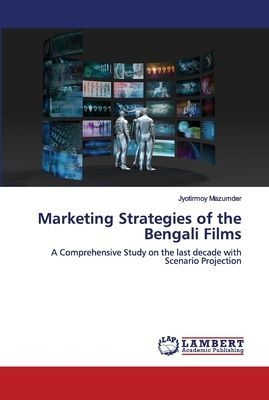Marketing Strategies of the Bengali Films: A Comprehensive Study on the last decade with Scenario Projection