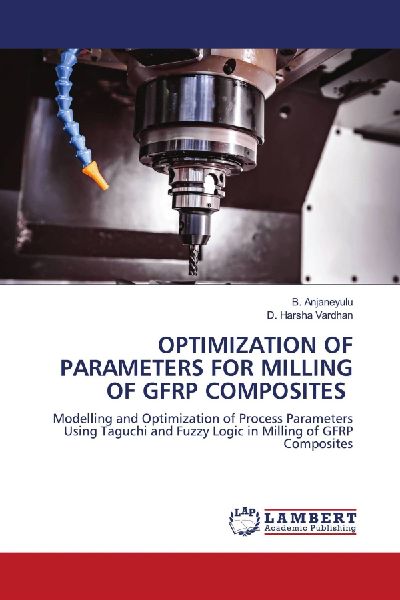 OPTIMIZATION OF PARAMETERS FOR MILLING OF GFRP COMPOSITES: Modelling and Optimization of Process Parameters Using Taguchi and Fuzzy Logic in Milling of GFRP Composites