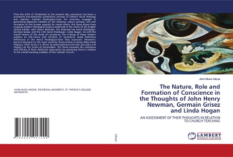 The Nature, Role and Formation of Conscience in the Thoughts of John Henry Newman, Germain Grisez and Linda Hogan: AN ASSESSMENT OF THEIR THOUGHTS IN RELATION TO CHURCH TEACHING