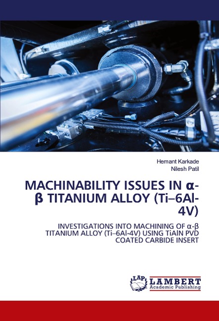 MACHINABILITY ISSUES IN ¿-¿ TITANIUM ALLOY (Ti-6Al-4V): INVESTIGATIONS INTO MACHINING OF ¿-¿ TITANIUM ALLOY (Ti-6Al-4V) USING TiAlN PVD COATED CARBIDE INSERT