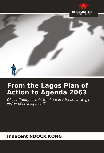 From the Lagos Plan of Action to Agenda 2063: Discontinuity or rebirth of a pan-African strategic vision of development?