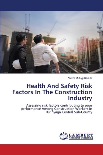 Health And Safety Risk Factors In The Construction Industry: Assessing risk factors contributing to poor performance Among Construction Workers In Kirinyaga Central Sub-County