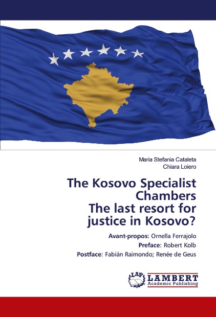 The Kosovo Specialist Chambers The last resort for justice in Kosovo?: Avant-propos: Ornella FerrajoloPreface: Robert KolbPostface: Fabián Raimondo; Renée de Geus