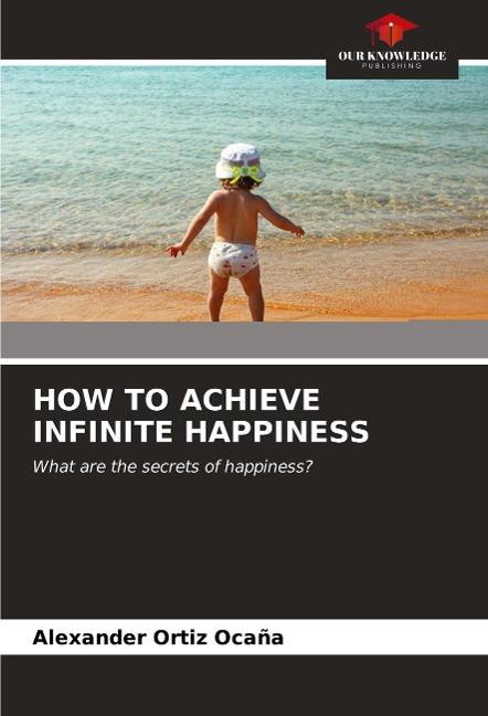 HOW TO ACHIEVE INFINITE HAPPINESS: What are the secrets of happiness?
