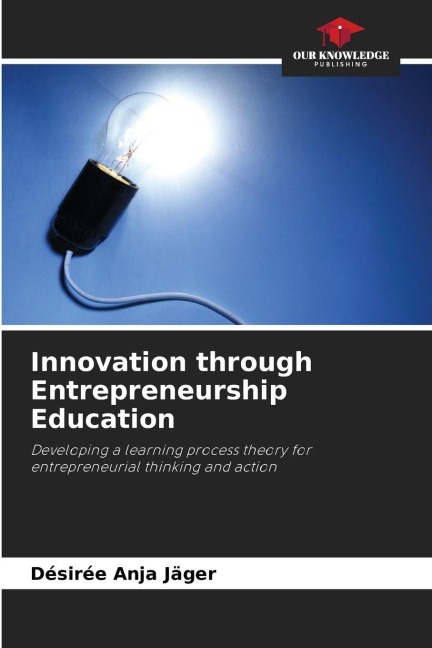 Innovation through Entrepreneurship Education: Developing a learning process theory for entrepreneurial thinking and action