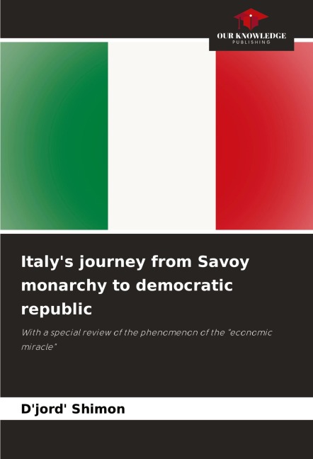 Italys journey from Savoy monarchy to democratic republic: With a special review of the phenomenon of the economic miracle