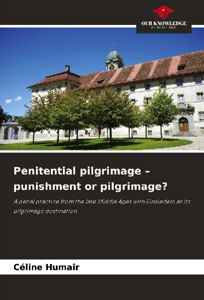 Penitential pilgrimage - punishment or pilgrimage?: A penal practice from the late Middle Ages with Einsiedeln as its pilgrimage destination