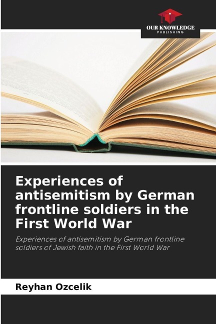 Experiences of antisemitism by German frontline soldiers in the First World War: Experiences of antisemitism by German frontline soldiers of Jewish faith in the First World War