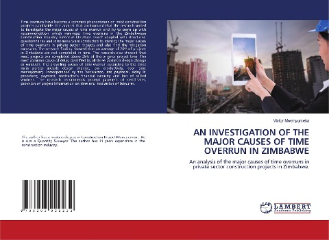 AN INVESTIGATION OF THE MAJOR CAUSES OF TIME OVERRUN IN ZIMBABWE: An analysis of the major causes of time overruns in private sector construction projects in Zimbabwe.
