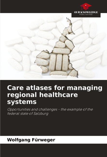 Care atlases for managing regional healthcare systems: Opportunities and challenges - the example of the federal state of Salzburg
