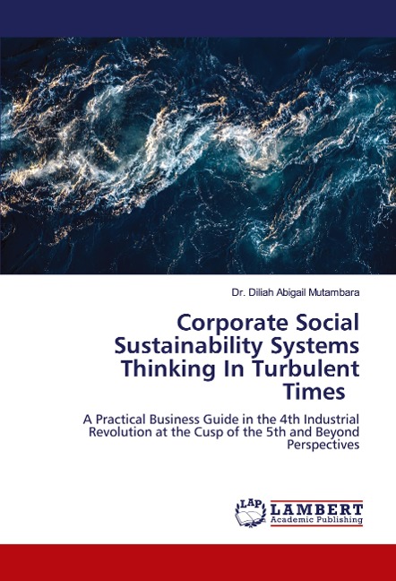 Corporate Social Sustainability Systems Thinking In Turbulent Times: A Practical Business Guide in the 4th Industrial Revolution at the Cusp of the 5th and Beyond Perspectives