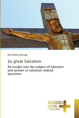 So great Salvation: An insight into the subject of Salvation and answer to salvation related questions